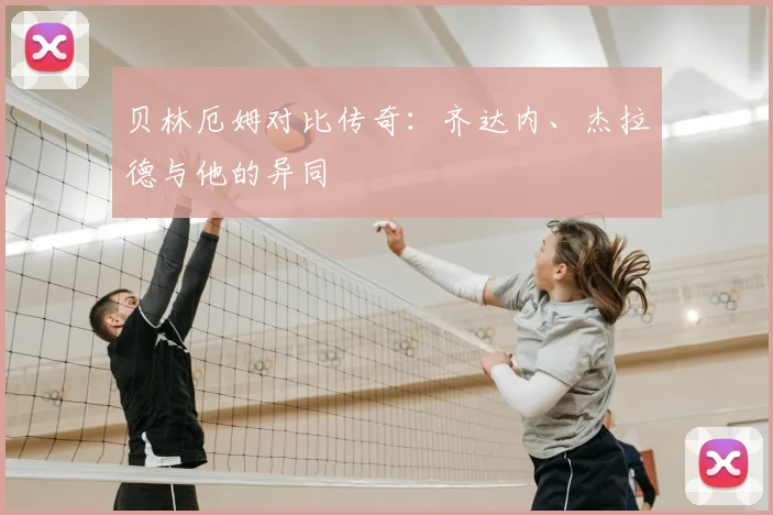 贝林厄姆对比传奇：齐达内、杰拉德与他的异同
