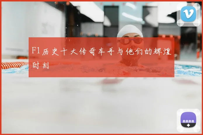 F1历史十大传奇车手与他们的辉煌时刻