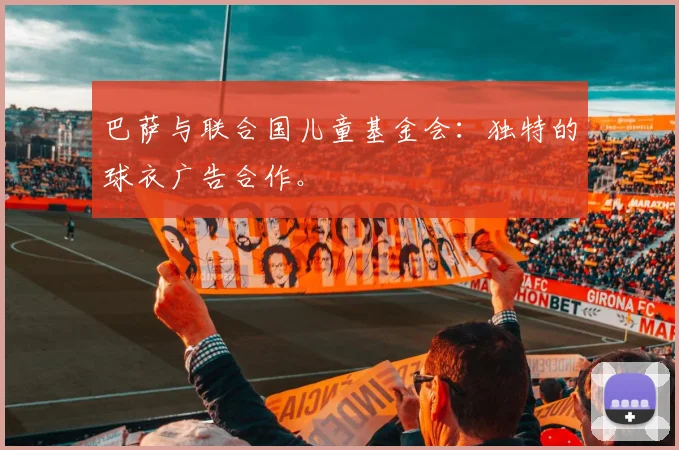 巴萨与联合国儿童基金会：独特的球衣广告合作。
