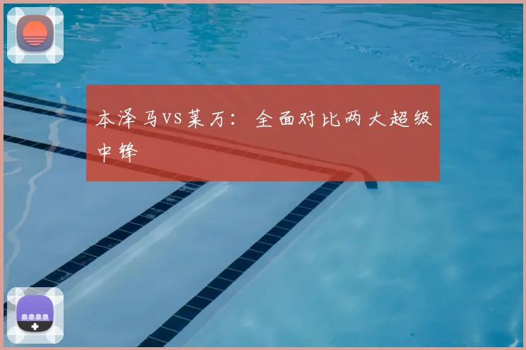 本泽马vs莱万：全面对比两大超级中锋
