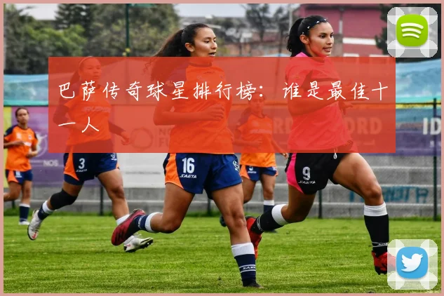 巴萨传奇球星排行榜：谁是最佳十一人