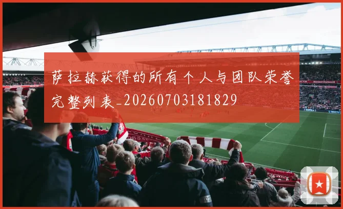 萨拉赫获得的所有个人与团队荣誉完整列表_20260703181829