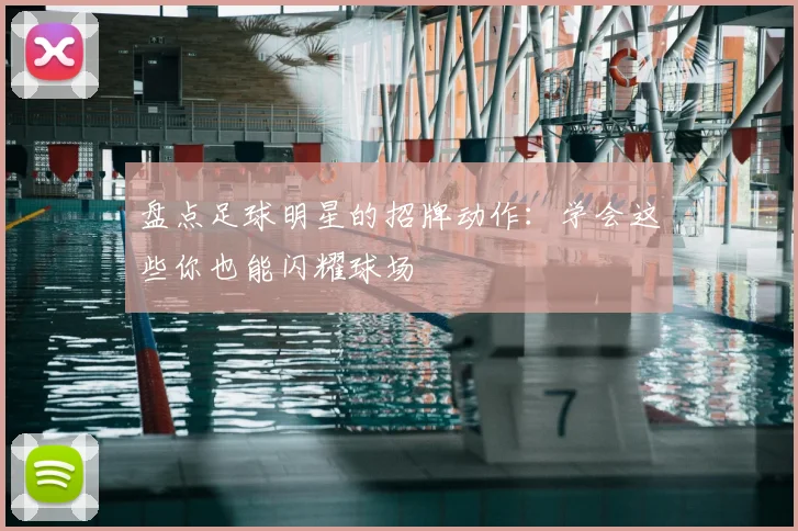 盘点足球明星的招牌动作：学会这些你也能闪耀球场