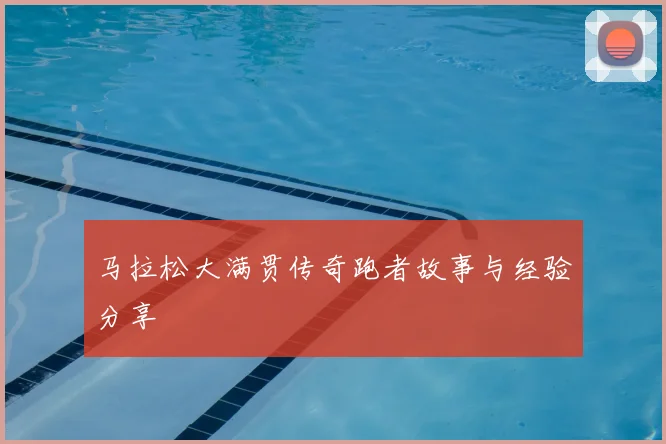 马拉松大满贯传奇跑者故事与经验分享