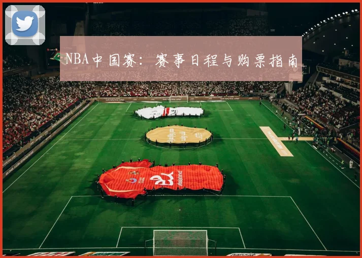 NBA中国赛：赛事日程与购票指南