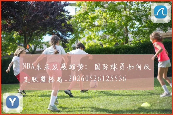 NBA未来发展趋势:国际球员如何改变联盟格局_20260526125536