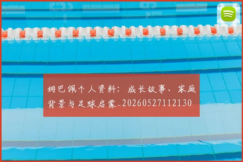 姆巴佩个人资料：成长故事、家庭背景与足球启蒙_20260527112130