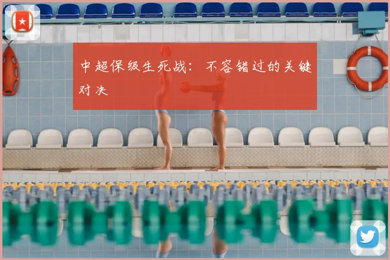 中超保级生死战：不容错过的关键对决