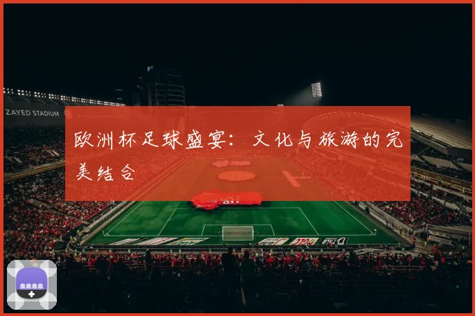 欧洲杯足球盛宴：文化与旅游的完美结合