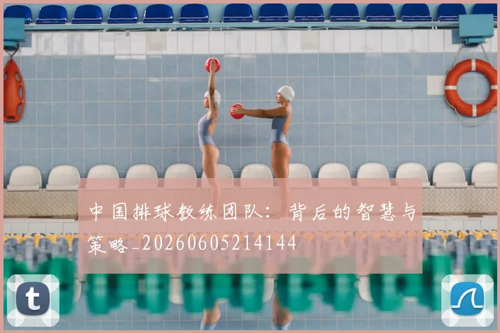 中国排球教练团队：背后的智慧与策略_20260605214144