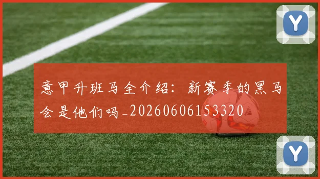 意甲升班马全介绍：新赛季的黑马会是他们吗_20260606153320
