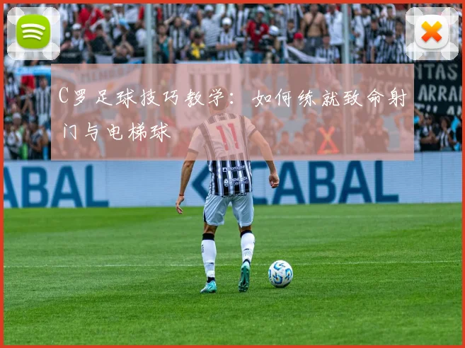 C罗足球技巧教学：如何练就致命射门与电梯球